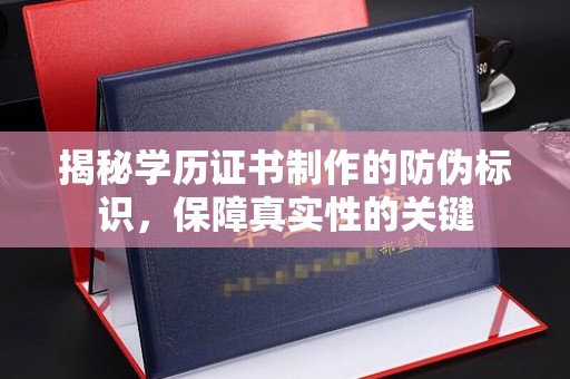 双清揭秘学历证书制作的防伪标识，保障真实性的关键